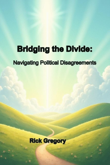Rick Gregory - Bridging the Divide: Navigating Political Disagreements, E-bok