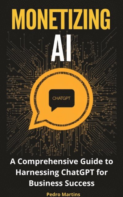 Martins - Monetizing AI: A Comprehensive Guide to Harnessing ChatGPT for Business Success, E-bok