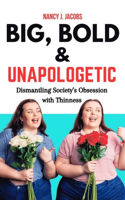 Nancy J. Jacobs - Big, Bold & Unapologetic: Dismantling Society's Obsession With Thinness, E-bok