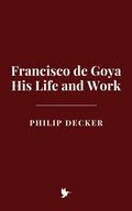 Francisco de Goya: His Life and Work