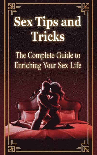 Laura and Javier - Sex Tips and Tricks  -  The Complete Guide to Enriching Your Sex Life, E-bok