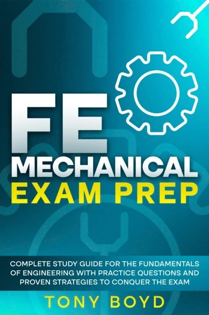 Tony Boyd - FE Mechanical Exam Prep Complete Study Guide for the Fundamentals of Engineering with Practice Questions and Proven Strategies to Conquer the Exam, E-bok
