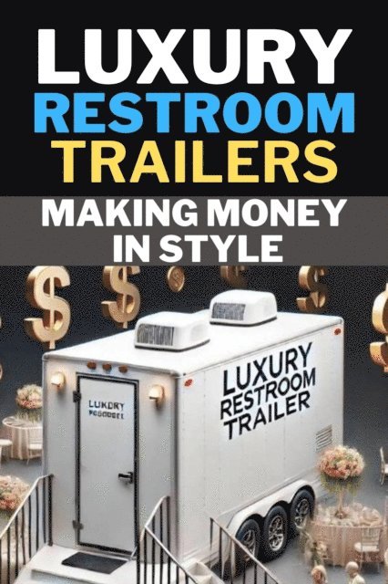Andrew Coleman - Luxury Restroom Trailers: Making Money In Style, E-bok