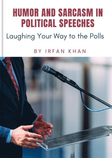 Irfan Khan - Humor and Sarcasm in Political Speeches: Laughing Your Way to the Polls, E-bok. Tillgänglighet: Lägg i varukorg