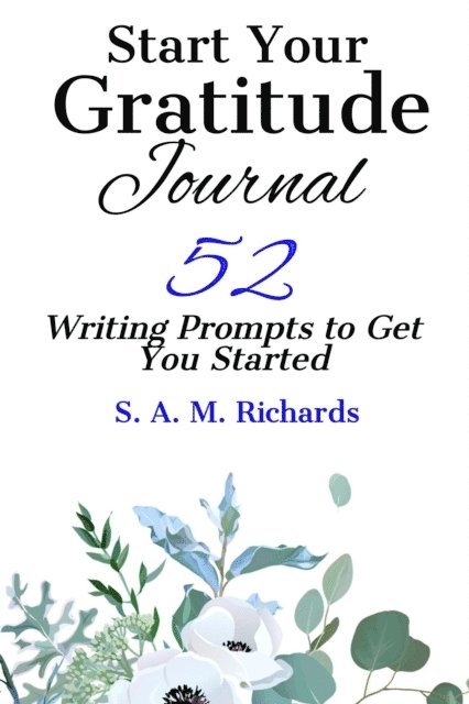 S. A. M. Richards - Start Your Gratitude Journal: 52 Writing Prompts to Get You Started, E-bok