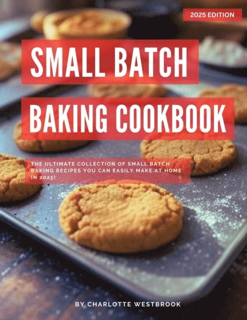 Charlotte Westbrook - Small Batch Baking Cookbook: The Ultimate Collection of Small Batch Baking Recipes You Can Easily Make at Home in 2025!, E-bok