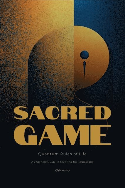 Oleh Konko - Sacred Game: Quantum Rules of Life (A Practical Guide to Creating the Impossible), E-bok