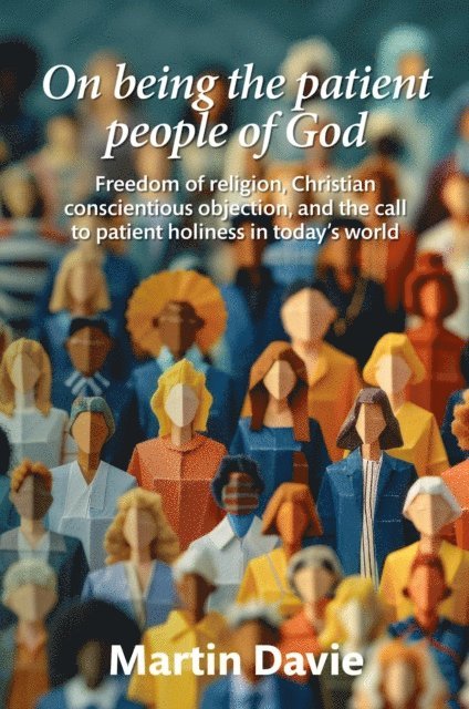 Martin Davie - On being the patient people of God: Freedom of religion, Christian conscientious objection, and the call to patient holiness in today's world, E-bok