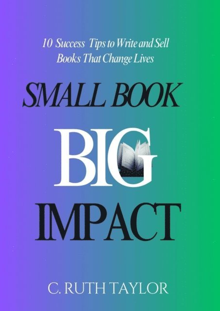 C. Ruth Taylor - Small Book... Big Impact: 10 Success Tips to Write and Sell Books That Change Lives, E-bok