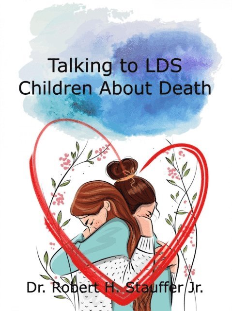 Dr. Robert H. Stauffer Jr. - Talking to LDS Children About Death, E-bok