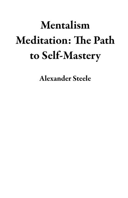 Alexander Steele - Mentalism Meditation: The Path to Self-Mastery, E-bok