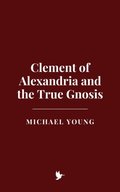 Clement of Alexandria and the True Gnosis