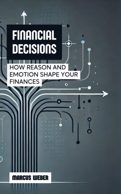Marcus Weber - Financial Decisions: How Reason and Emotion Shape Your Finances, E-bok