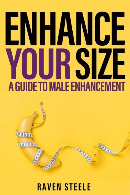 Raven Steele - ENHANCE YOUR SIZE A Guide to Male Enhancement, E-bok