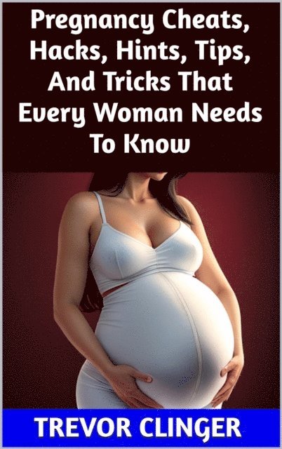 Trevor Clinger - Pregnancy Cheats, Hacks, Hints, Tips, And Tricks That Every Woman Needs To Know, E-bok. Tillgänglighet: Lägg i varukorg