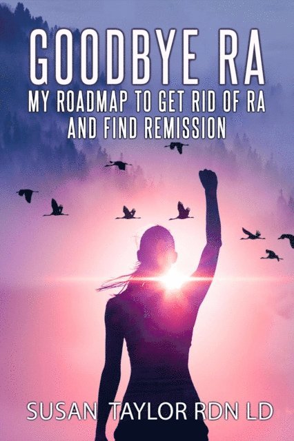 Susan Taylor - Goodbye RA: My Roadmap To Get Rid Of RA And Find Remission, E-bok
