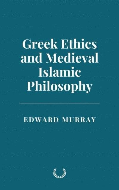 Edward Murray - Greek Ethics and Medieval Islamic Philosophy, E-bok