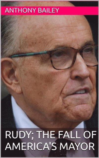 Anthony Bailey - RUDY; The Fall of America's Mayor, E-bok