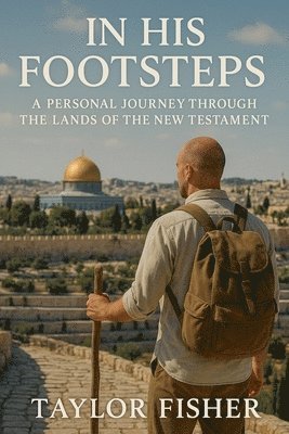 Taylor Fisher - In His Footsteps: A Personal Journey Through the Lands of the New Testament, Häftad