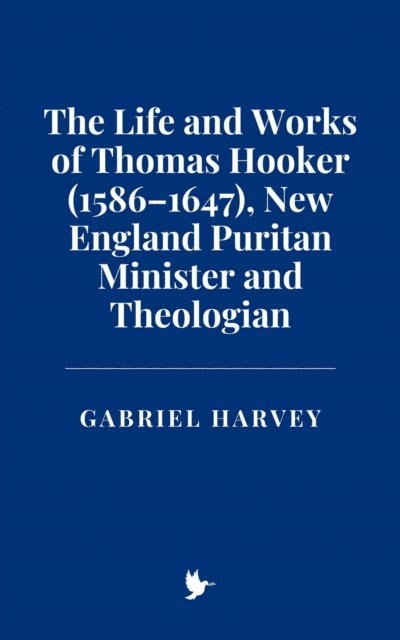 Gabriel Harvey - Life and Works of Thomas Hooker (1586-1647), New England Puritan Minister and Theologian, E-bok