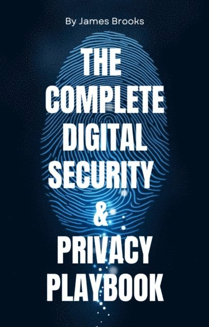 James Brooks, Savoir Fortune - THE COMPLETE DIGITAL SECURITY & PRIVACY PLAYBOOK  Securing Your Digital Life for Personal and Professional Success, E-bok