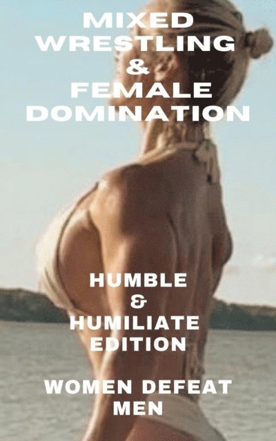Wanda Lea, Ken Phillips - Mixed Wrestling & Female Domination Humble & Humiliate Edition Women Defeat Men, E-bok