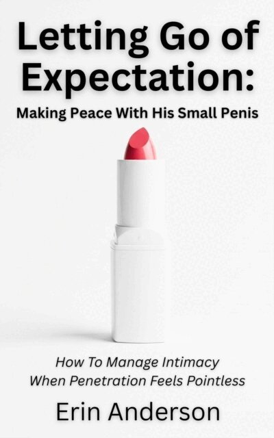 Erin Anderson - Letting Go of Expectation: Making Peace With His Small Penis (How To Manage Intimacy When Penetration Feels Pointless), E-bok