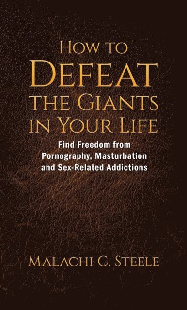 Malachi C. Steele - How to Defeat the Giants in Your Life: Find Freedom from Pornography, Masturbation, and Sex-Related Addictions, E-bok