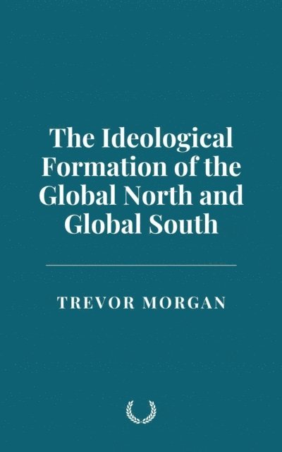 Trevor Morgan - Ideological Formation of the Global North and Global South, E-bok