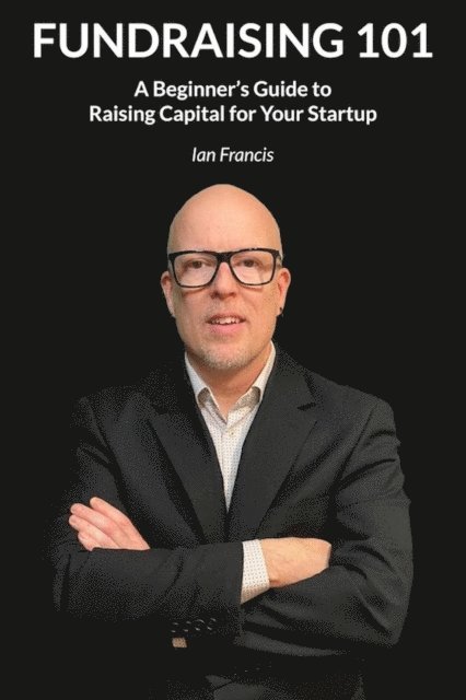 Ian Francis - Fundraising 101: A Beginner's Guide to Raising Capital for Your Startup, E-bok
