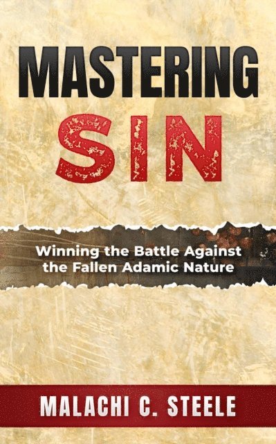 Malachi C. Steele - Mastering Sin: Winning the Battle Against the Fallen Adamic Nature, E-bok