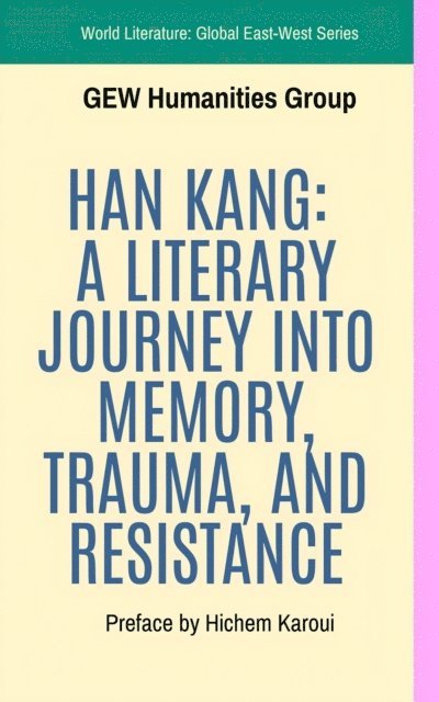 GEW Humanities Group - Han Kang: A Literary Journey Into Memory, Trauma, And Resistance, E-bok