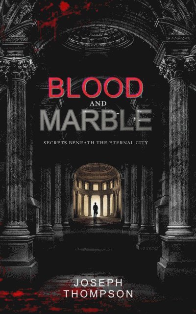 Joseph Thompson - Blood and Marble: Secrets Beneath the Eternal City, E-bok