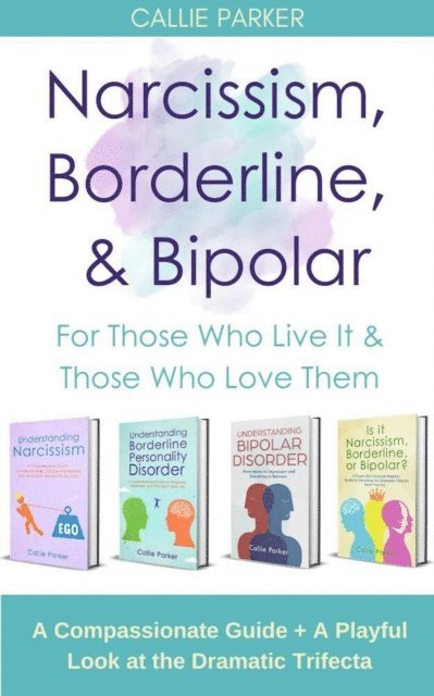 Callie Parker - Narcissism, Borderline, & Bipolar: For Those Who Live It & Those Who Love Them: A Compassionate Guide + A Playful Look at the Dramatic Trifecta (Is It Narcissism, Borderline, or Bipolar?), E-bok
