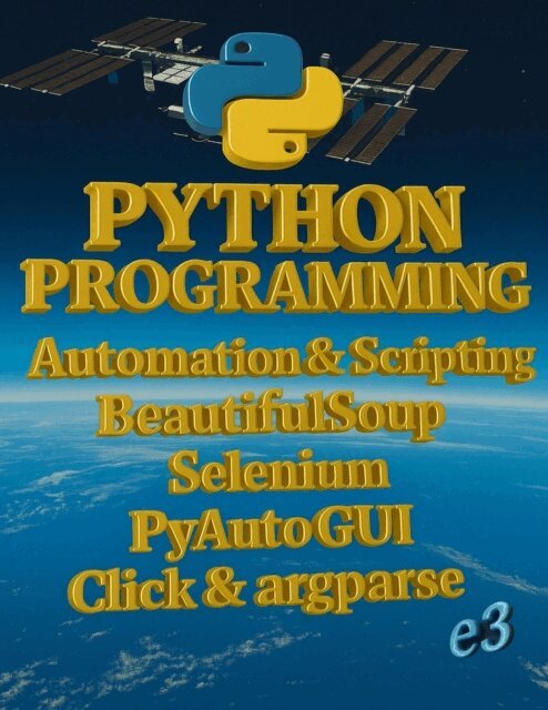 e3 - Python Programming : Automation & Scripting , BeautifulSoup, Selenium, PyAutoGUI, Click & argparse, E-bok