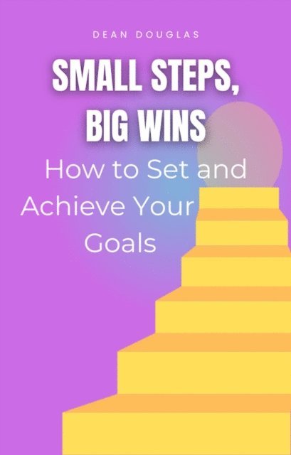 Dean Douglas - Small Steps, Big Wins: How to Set and Achieve Your Goals, E-bok