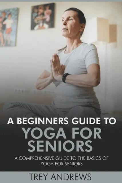 Trey Andrews - Beginners Guide to Yoga for Seniors: A Comprehensive Guide to the Basics of Yoga for Seniors, E-bok. Tillgänglighet: Lägg i varukorg