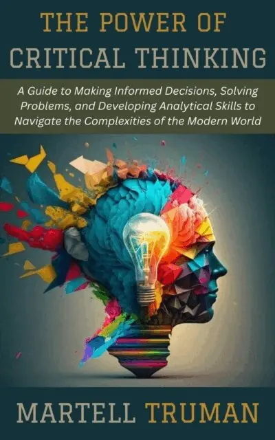 Martell Truman - Power of Critical Thinking: A Guide to Making Informed Decisions, Solving Problems, and Developing Analytical Skills to Navigate the Complexities of the Modern World, E-bok. Tillgänglighet: Lägg i varukorg
