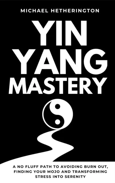 Michael Hetherington - Yin Yang Mastery: A No Fluff Path to Avoiding Burn Out, Finding Your Mojo and Transforming Stress into Serenity, E-bok. Tillgänglighet: Lägg i varukorg