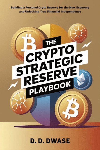 D. D. Dwase - Crypto Strategic Reserve Playbook: Building A Personal Crypto Reserve For The New Economy And Unlocking True Financial Independence, E-bok