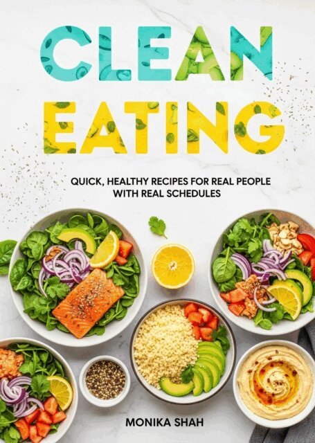 Monika Shah - Clean Eating for Busy Lives: Quick, Healthy Recipes for Real People with Real Schedules, E-bok