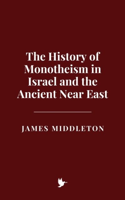 James Middleton - History of Monotheism in Israel and the Ancient Near East, E-bok