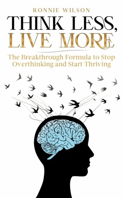 Ronnie Wilson - Think Less, Live More: The Breakthrough Formula to Stop Overthinking and Start Thriving, E-bok