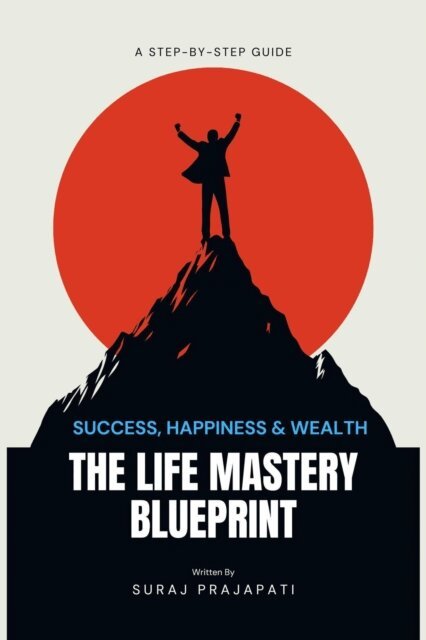 Suraj Prajapati - Life Mastery Blueprint:  A Step-by-Step Guide to Success, Happiness, and Wealth, E-bok