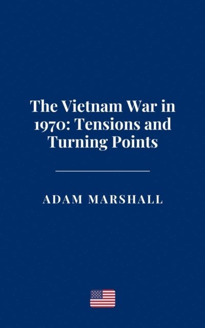 Adam Marshall - Vietnam War in 1970: Tensions and Turning Points, E-bok