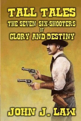 John J Law - Tall Tales - The Seven Six-Shooters of Glory and Destiny, Häftad
