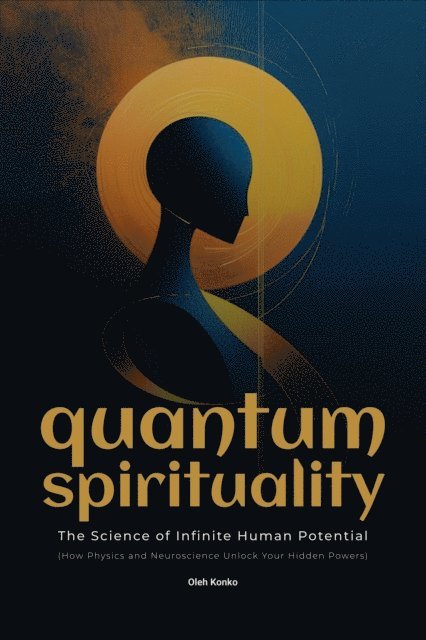 Oleh Konko - Quantum Spirituality: the Science of Infinite Human Potential (How Physics and Neuroscience Unlock Your Hidden Powers), E-bok