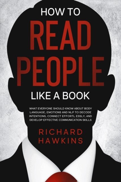 Richard Hawkins - How to Read People Like a Book: What Everyone Should Know About Body Language, Emotions and NLP to Decode Intentions, Connect Effortlessly, and Develop Effective Communication Skills, E-bok