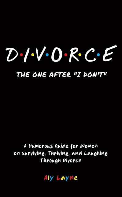 Aly Layne - D-I-V-O-R-C-E - The One After &quote;I Don't&quote;: A Humorous Guide for Women on Surviving, Thriving, and Laughing Through Divorce, E-bok