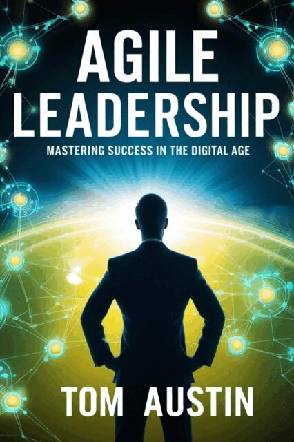 Tom Austin - Agile Leadership : Mastering Success in the Digital Age., E-bok